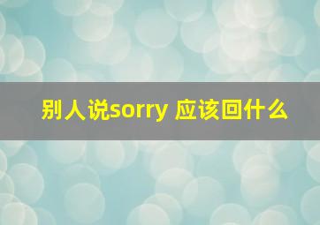 别人说sorry 应该回什么